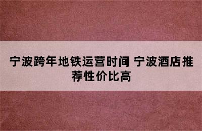 宁波跨年地铁运营时间 宁波酒店推荐性价比高